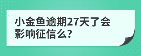 小金鱼逾期27天了会影响征信么？