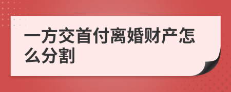 一方交首付离婚财产怎么分割