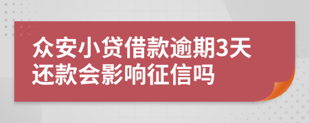 众安小贷借款逾期3天还款会影响征信吗