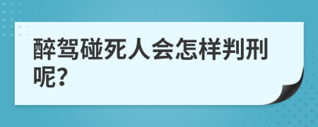 醉驾碰死人会怎样判刑呢？