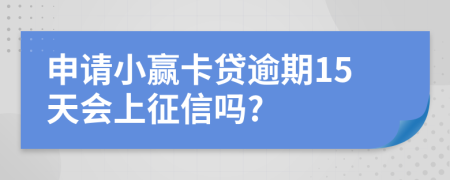 申请小赢卡贷逾期15天会上征信吗?