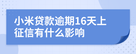 小米贷款逾期16天上征信有什么影响