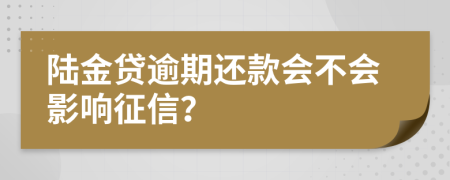 陆金贷逾期还款会不会影响征信？