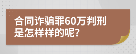 合同诈骗罪60万判刑是怎样样的呢？