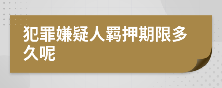 犯罪嫌疑人羁押期限多久呢