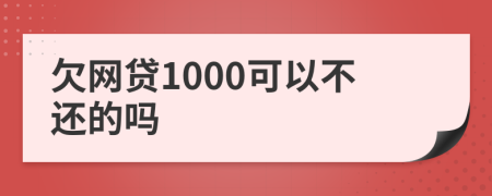 欠网贷1000可以不还的吗