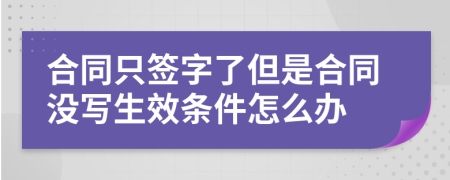 合同只签字了但是合同没写生效条件怎么办