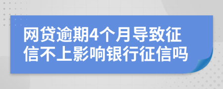 网贷逾期4个月导致征信不上影响银行征信吗