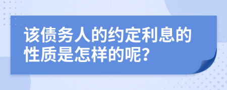 该债务人的约定利息的性质是怎样的呢？