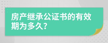 房产继承公证书的有效期为多久？