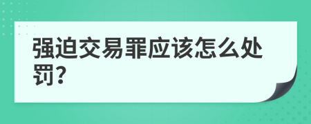 强迫交易罪应该怎么处罚？