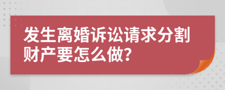 发生离婚诉讼请求分割财产要怎么做？