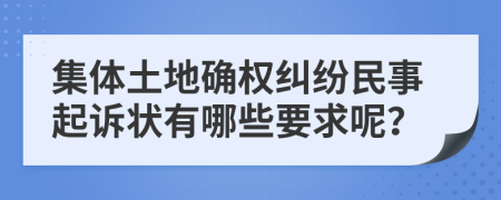 集体土地确权纠纷民事起诉状有哪些要求呢？