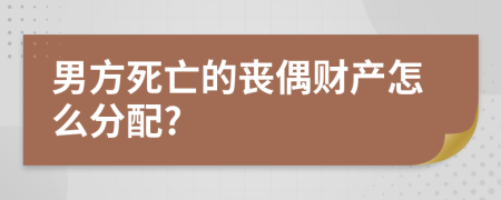 男方死亡的丧偶财产怎么分配?