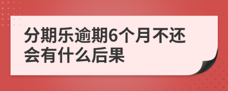 分期乐逾期6个月不还会有什么后果