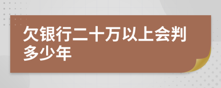 欠银行二十万以上会判多少年