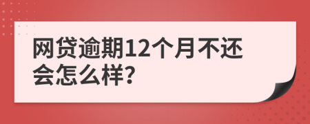 网贷逾期12个月不还会怎么样？