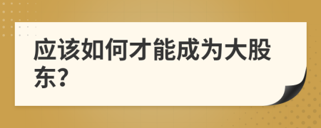 应该如何才能成为大股东？
