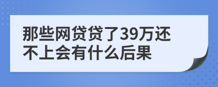 那些网贷贷了39万还不上会有什么后果