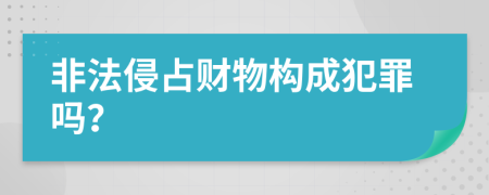 非法侵占财物构成犯罪吗？