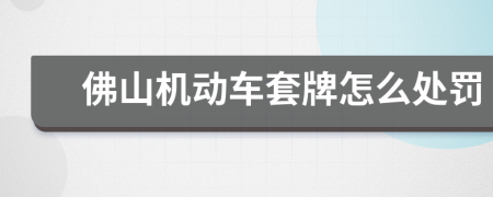佛山机动车套牌怎么处罚