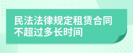 民法法律规定租赁合同不超过多长时间