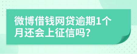 微博借钱网贷逾期1个月还会上征信吗？