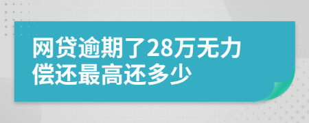 网贷逾期了28万无力偿还最高还多少