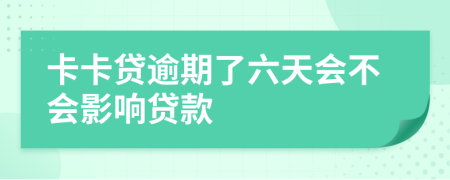 卡卡贷逾期了六天会不会影响贷款