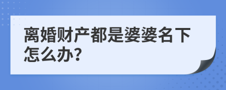 离婚财产都是婆婆名下怎么办？