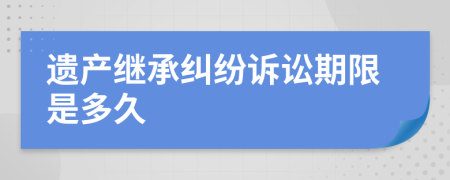 遗产继承纠纷诉讼期限是多久