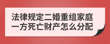 法律规定二婚重组家庭一方死亡财产怎么分配