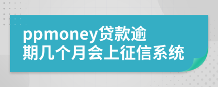 ppmoney贷款逾期几个月会上征信系统