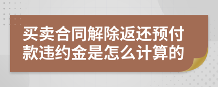 买卖合同解除返还预付款违约金是怎么计算的