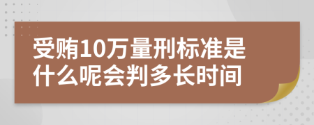 受贿10万量刑标准是什么呢会判多长时间