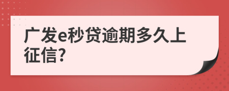 广发e秒贷逾期多久上征信?