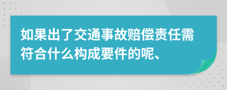 如果出了交通事故赔偿责任需符合什么构成要件的呢、