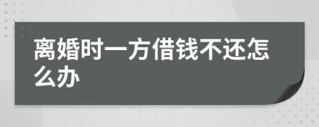 离婚时一方借钱不还怎么办