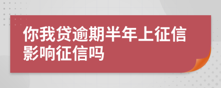 你我贷逾期半年上征信影响征信吗