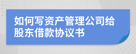 如何写资产管理公司给股东借款协议书