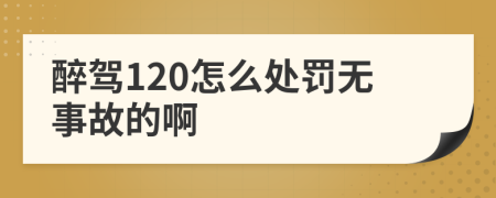 醉驾120怎么处罚无事故的啊