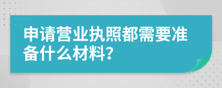 申请营业执照都需要准备什么材料？