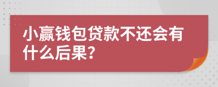 小赢钱包贷款不还会有什么后果？