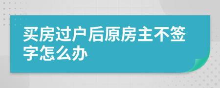 买房过户后原房主不签字怎么办