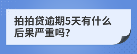 拍拍贷逾期5天有什么后果严重吗？