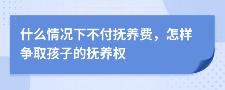 什么情况下不付抚养费，怎样争取孩子的抚养权