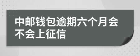 中邮钱包逾期六个月会不会上征信