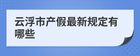 云浮市产假最新规定有哪些