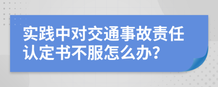 实践中对交通事故责任认定书不服怎么办？