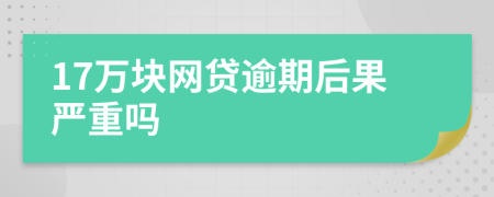 17万块网贷逾期后果严重吗